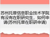 苏州托普信息职业技术学院有没有在职研究生，如何申请(苏州托普在职研申请)