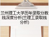 兰州理工大学历年录取分数线深度分析(兰理工录取线分析)
