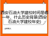 西安石油大学建校时间是哪一年，什么历史背景(西安石油大学建校年史)