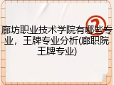 廊坊职业技术学院有哪些专业，王牌专业分析(廊职院王牌专业)