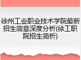 徐州工业职业技术学院最新招生简章深度分析(徐工职院招生简析)
