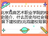 北京戏曲艺术职业学院的校史简介，什么历史与社会背景下建校的(北戏建校背景)