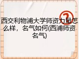 西交利物浦大学师资力量怎么样，名气如何(西浦师资名气)