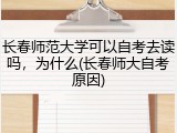 长春师范大学可以自考去读吗，为什么(长春师大自考原因)