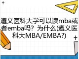 遵义医科大学可以读mba或者emba吗？为什么(遵义医科大MBA/EMBA?)