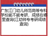 广东江门幼儿师范高等专科学校能不能考研，成绩在哪里查询(江幼师专考研成绩查询)