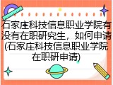 石家庄科技信息职业学院有没有在职研究生，如何申请(石家庄科技信息职业学院在职研申请)