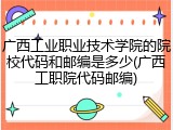 广西工业职业技术学院的院校代码和邮编是多少(广西工职院代码邮编)