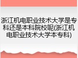 浙江机电职业技术大学是专科还是本科院校呢(浙江机电职业技术大学本专科)
