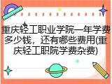 重庆轻工职业学院一年学费多少钱，还有哪些费用(重庆轻工职院学费杂费)