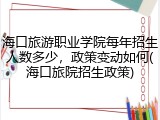 海口旅游职业学院每年招生人数多少，政策变动如何(海口旅院招生政策)