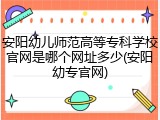 安阳幼儿师范高等专科学校官网是哪个网址多少(安阳幼专官网)