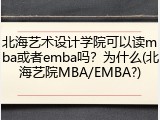 北海艺术设计学院可以读mba或者emba吗？为什么(北海艺院MBA/EMBA?)