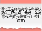 河北正定师范高等专科学校能自主招生吗，最近一年简章分析(正定师范自主招生简章)
