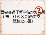 西安交通工程学院地址在哪个市，什么区县(西安交工院校址市区)