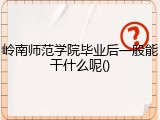 岭南师范学院毕业后一般能干什么呢()
