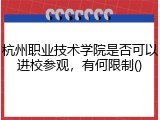 杭州职业技术学院是否可以进校参观，有何限制()