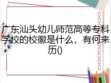 广东汕头幼儿师范高等专科学校的校徽是什么，有何来历()
