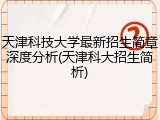 天津科技大学最新招生简章深度分析(天津科大招生简析)