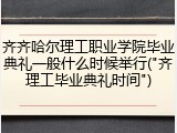 齐齐哈尔理工职业学院毕业典礼一般什么时候举行("齐理工毕业典礼时间")