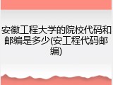 安徽工程大学的院校代码和邮编是多少(安工程代码邮编)