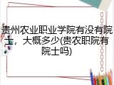 贵州农业职业学院有没有院士，大概多少(贵农职院有院士吗)