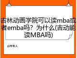 吉林动画学院可以读mba或者emba吗？为什么(吉动能读MBA吗)