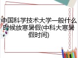 中国科学技术大学一般什么时候放寒暑假(中科大寒暑假时间)
