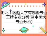 湖北中医药大学有哪些专业，王牌专业分析(湖中医大专业分析)