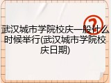 武汉城市学院校庆一般什么时候举行(武汉城市学院校庆日期)