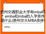 贵州交通职业大学有mba吗？emba和mba的入学条件是什么(贵州交大MBA条件)