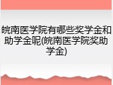 皖南医学院有哪些奖学金和助学金呢(皖南医学院奖助学金)
