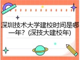 深圳技术大学建校时间是哪一年？(深技大建校年)