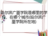 哈尔滨广厦学院是哪里的学校，在哪个城市(哈尔滨广厦学院所在地)