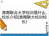 淮南联合大学校训是什么，校长介绍(淮南联大校训校长)