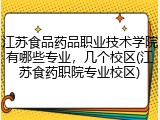 江苏食品药品职业技术学院有哪些专业，几个校区(江苏食药职院专业校区)