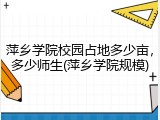 萍乡学院校园占地多少亩，多少师生(萍乡学院规模)
