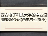 西安电子科技大学的专业设置概况介绍(西电专业概览)