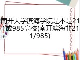 南开大学滨海学院是不是211或985高校(南开滨海非211/985)