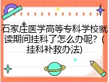 石家庄医学高等专科学校就读期间挂科了怎么办呢？(挂科补救办法)