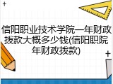 信阳职业技术学院一年财政拨款大概多少钱(信阳职院年财政拨款)