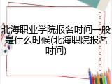 北海职业学院报名时间一般是什么时候(北海职院报名时间)