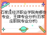 石家庄经济职业学院有哪些专业，王牌专业分析(石家庄职院专业分析)