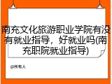 南充文化旅游职业学院有没有就业指导，好就业吗(南充职院就业指导)
