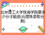 北京理工大学珠海学院要多少分才能进(北理珠录取分数)