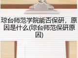 琼台师范学院能否保研，原因是什么(琼台师范保研原因)