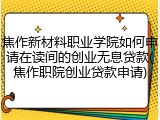 焦作新材料职业学院如何申请在读间的创业无息贷款(焦作职院创业贷款申请)