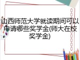 山西师范大学就读期间可以申请哪些奖学金(师大在校奖学金)