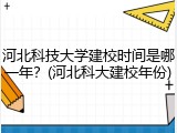 河北科技大学建校时间是哪一年？(河北科大建校年份)