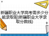 新疆职业大学高考需多少分能录取呢(新疆职业大学录取分数线)